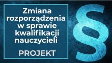   Projekt nowelizacji rozporządzenia w sprawie szczegółowych kwalifikacji wymaganych od nauczycieli – jakie zmiany w 2025 r.?