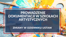  Dokumentacja nauczania, wychowania i opieki w szkołach artystycznych – zmiany w Dzienniku Ustaw 