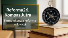   Reforma26. Kompas Jutra – co zmieni się od 2025 r. w polskiej szkole