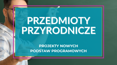  Nowe podstawy programowe z przedmiotów przyrodniczych – projekty podstaw m.in. z przyrody trafiły z IBE do MEN 