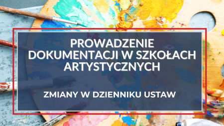  Dokumentacja nauczania, wychowania i opieki w szkołach artystycznych – zmiany w Dzienniku Ustaw 